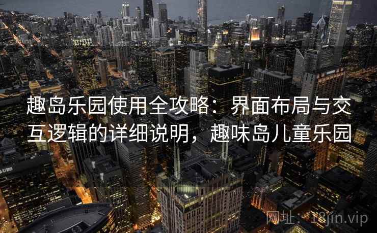 趣岛乐园使用全攻略：界面布局与交互逻辑的详细说明，趣味岛儿童乐园