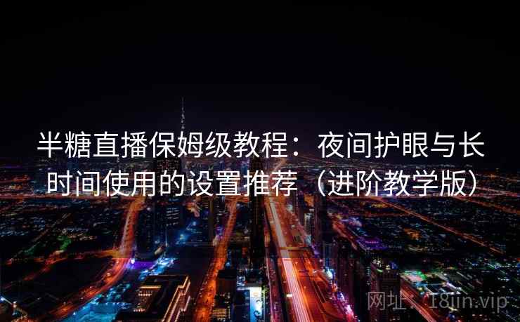 半糖直播保姆级教程：夜间护眼与长时间使用的设置推荐（进阶教学版）