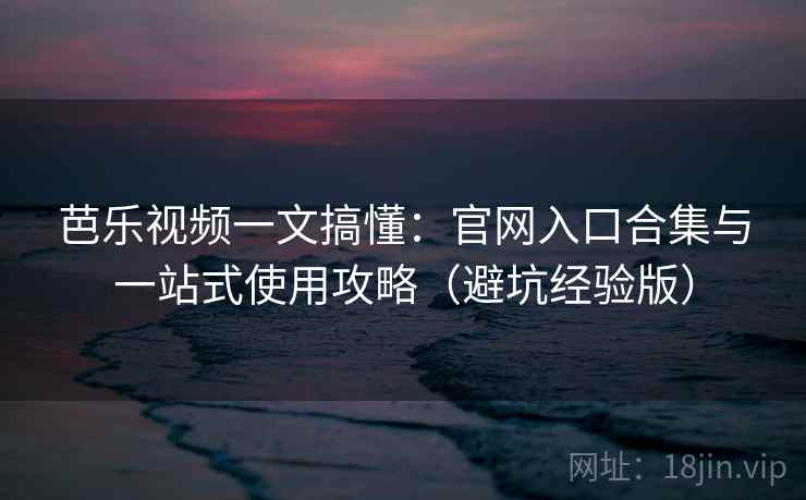 芭乐视频一文搞懂:官网入口合集与一站式使用攻略(避坑经验版) 芭乐视频一文搞懂:官网入口合集与一站式使用攻略(避坑经验版)