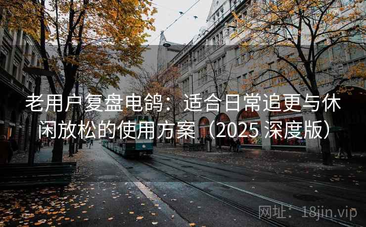老用户复盘电鸽:适合日常追更与休闲放松的使用方案(2025 深度版) 老用户复盘电鸽:适合日常追更与休闲放松的使用方案(2025 深度版)