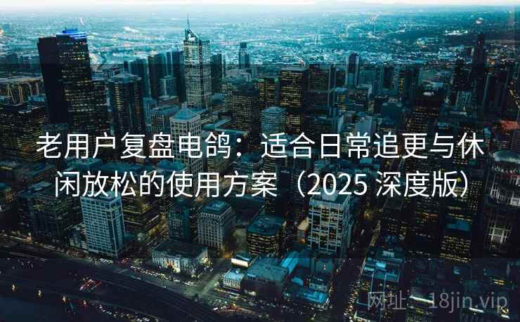 老用户复盘电鸽:适合日常追更与休闲放松的使用方案(2025 深度版) 老用户复盘电鸽:适合日常追更与休闲放松的使用方案(2025 深度版)