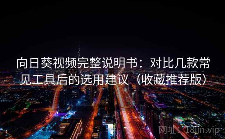 向日葵视频完整说明书：对比几款常见工具后的选用建议（收藏推荐版）