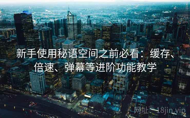 新手使用秘语空间之前必看：缓存、倍速、弹幕等进阶功能教学
