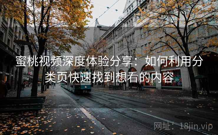 蜜桃视频深度体验分享：如何利用分类页快速找到想看的内容
