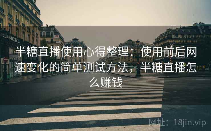半糖直播使用心得整理：使用前后网速变化的简单测试方法，半糖直播怎么赚钱