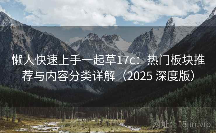 懒人快速上手一起草17c：热门板块推荐与内容分类详解（2025 深度版）