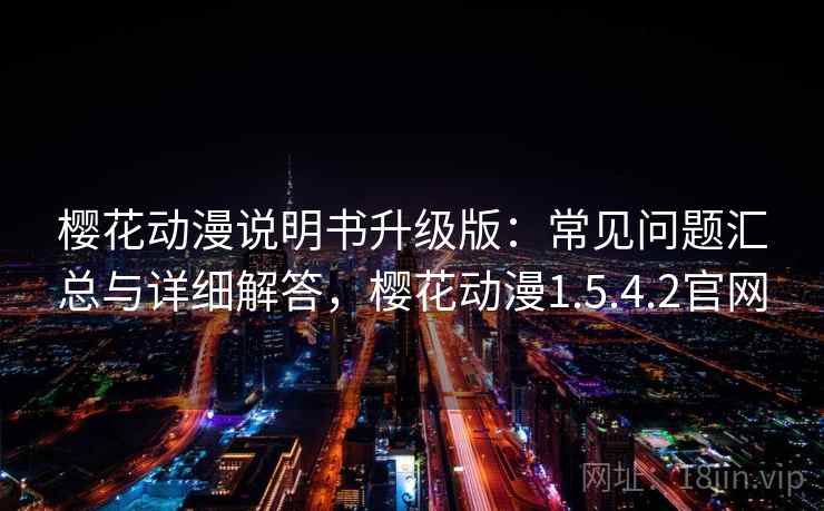 樱花动漫说明书升级版：常见问题汇总与详细解答，樱花动漫1.5.4.2官网