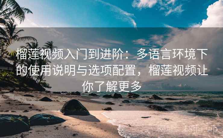 榴莲视频入门到进阶:多语言环境下的使用说明与选项配置,榴莲视频让你了解更多 榴莲视频入门到进阶:多语言环境下的使用说明与选项配置,榴莲视频让你了解更多