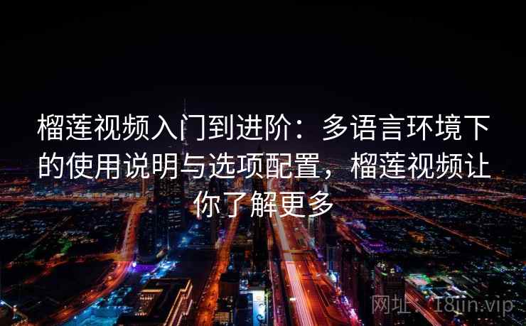 榴莲视频入门到进阶:多语言环境下的使用说明与选项配置,榴莲视频让你了解更多 榴莲视频入门到进阶:多语言环境下的使用说明与选项配置,榴莲视频让你了解更多