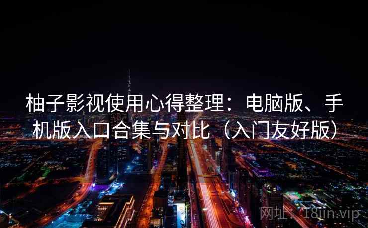 柚子影视使用心得整理:电脑版、手机版入口合集与对比(入门友好版) 柚子影视使用心得整理:电脑版、手机版入口合集与对比(入门友好版)