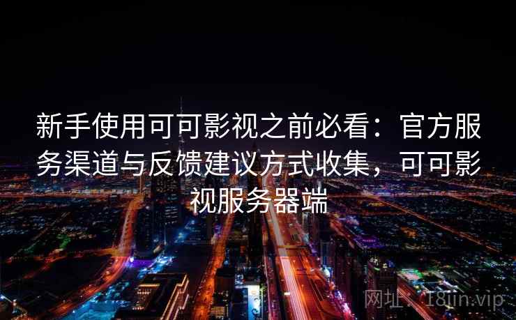 新手使用可可影视之前必看：官方服务渠道与反馈建议方式收集，可可影视服务器端