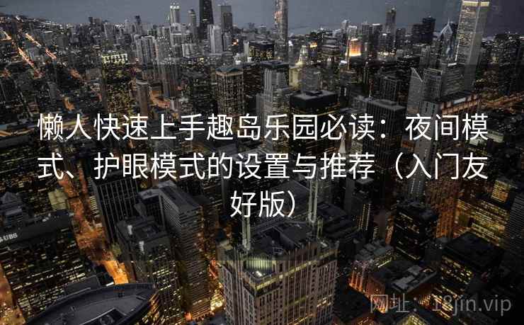 懒人快速上手趣岛乐园必读：夜间模式、护眼模式的设置与推荐（入门友好版）
