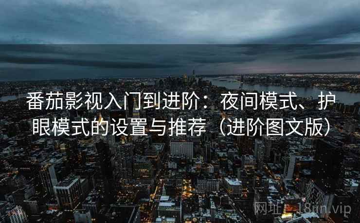 番茄影视入门到进阶：夜间模式、护眼模式的设置与推荐（进阶图文版）