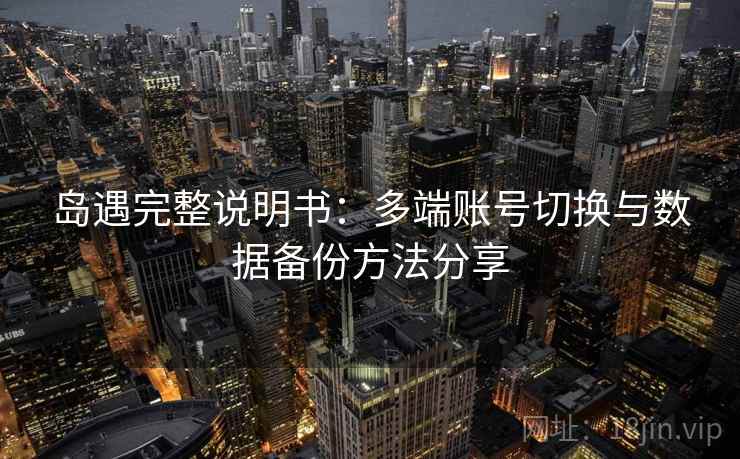 岛遇完整说明书：多端账号切换与数据备份方法分享
