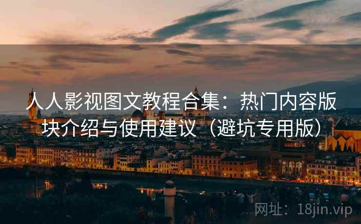 人人影视图文教程合集:热门内容版块介绍与使用建议(避坑专用版) 人人影视图文教程合集:热门内容版块介绍与使用建议(避坑专用版)
