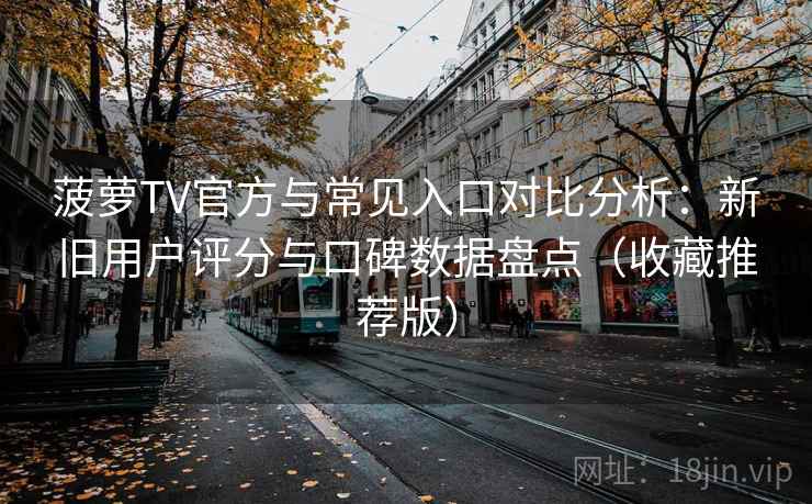 菠萝TV官方与常见入口对比分析:新旧用户评分与口碑数据盘点(收藏推荐版) 菠萝TV官方与常见入口对比分析:新旧用户评分与口碑数据盘点(收藏推荐版)