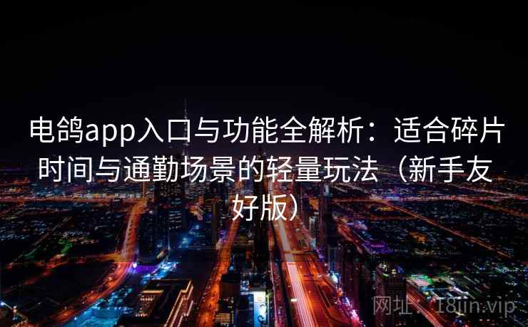 电鸽app入口与功能全解析：适合碎片时间与通勤场景的轻量玩法（新手友好版）