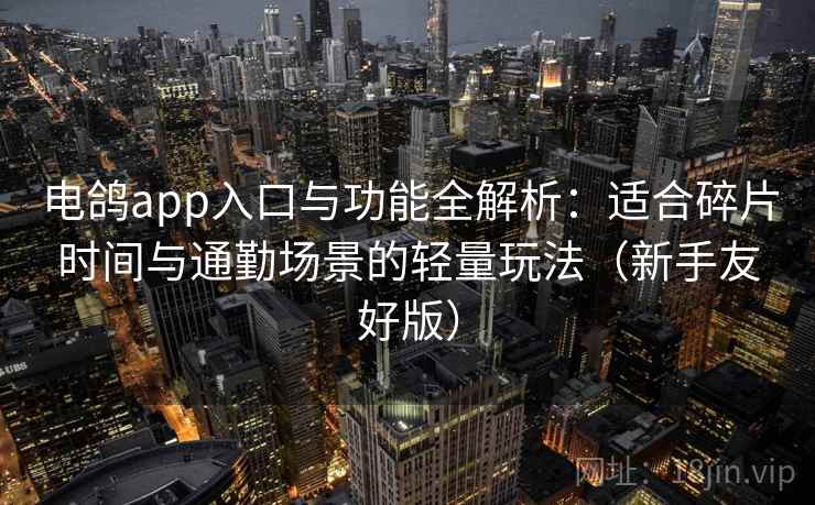 电鸽app入口与功能全解析:适合碎片时间与通勤场景的轻量玩法(新手友好版) 电鸽app入口与功能全解析:适合碎片时间与通勤场景的轻量玩法(新手友好版)
