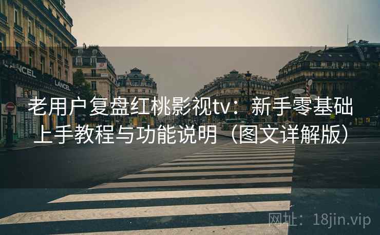 老用户复盘红桃影视tv：新手零基础上手教程与功能说明（图文详解版）