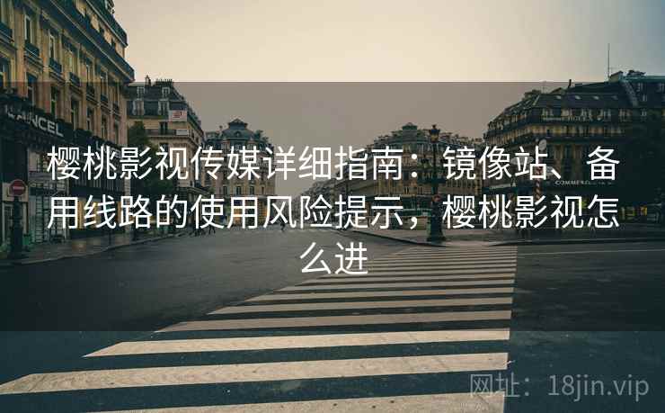 樱桃影视传媒详细指南：镜像站、备用线路的使用风险提示，樱桃影视怎么进