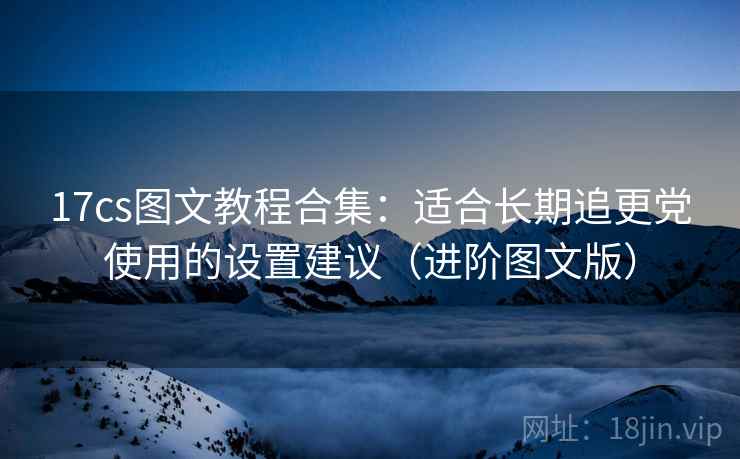 17cs图文教程合集：适合长期追更党使用的设置建议（进阶图文版）