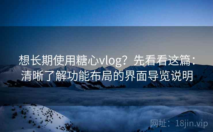 想长期使用糖心vlog?先看看这篇:清晰了解功能布局的界面导览说明 想长期使用糖心vlog?先看看这篇:清晰了解功能布局的界面导览说明
