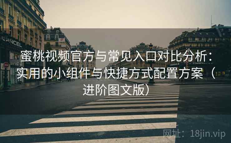 蜜桃视频官方与常见入口对比分析：实用的小组件与快捷方式配置方案（进阶图文版）