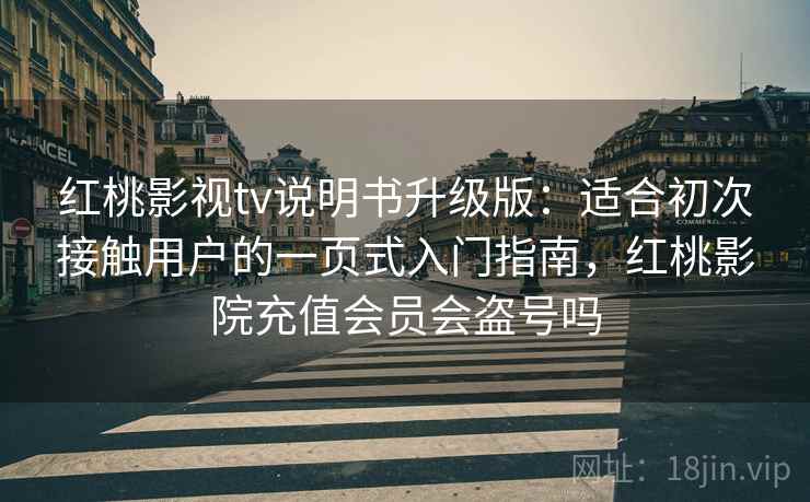 红桃影视tv说明书升级版：适合初次接触用户的一页式入门指南，红桃影院充值会员会盗号吗