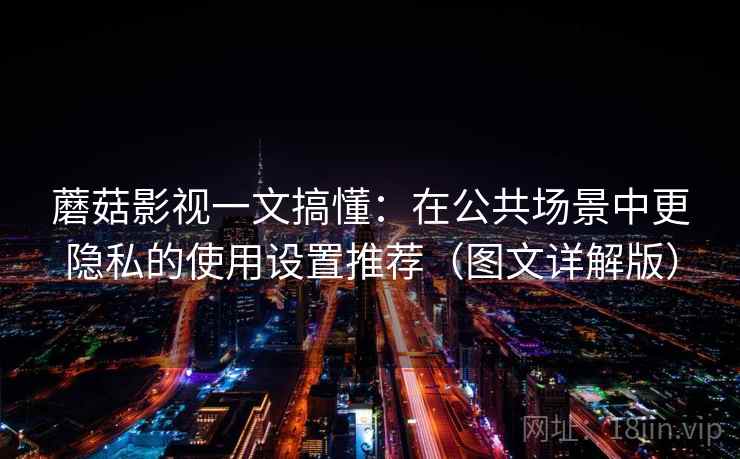 蘑菇影视一文搞懂:在公共场景中更隐私的使用设置推荐(图文详解版)