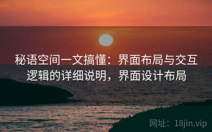秘语空间一文搞懂：界面布局与交互逻辑的详细说明，界面设计布局