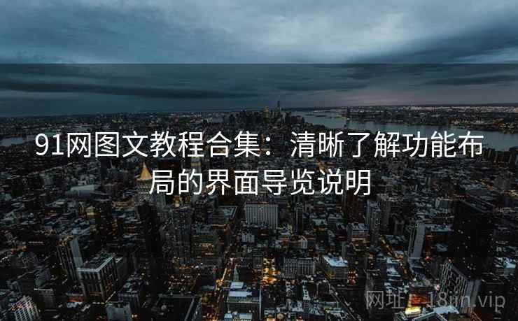 91网图文教程合集：清晰了解功能布局的界面导览说明