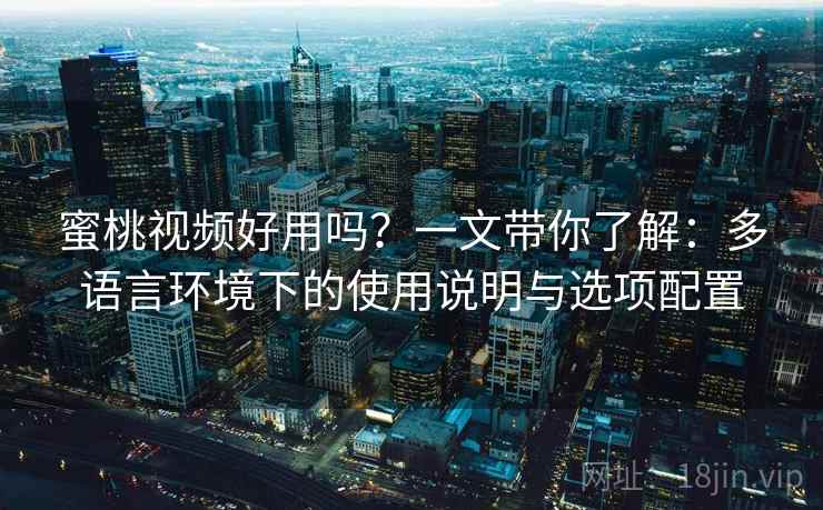蜜桃视频好用吗?一文带你了解:多语言环境下的使用说明与选项配置 蜜桃视频好用吗?一文带你了解:多语言环境下的使用说明与选项配置